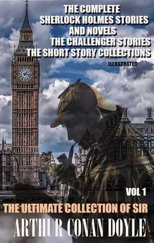Arthur Conan Doyle - The Ultimate Collection of Sir Arthur Conan Doyle. Vol. 1 - The Complete Sherlock Holmes Stories and Novels, The Challenger Stories, The Short Story Collections.