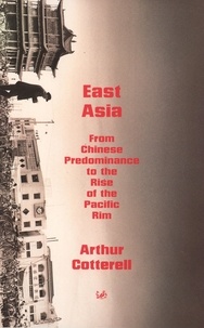 Arthur Cotterell - East Asia - From the Chinese Predominance to the Rise of the Pacific Rim.