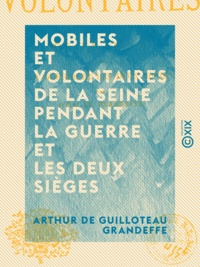 Arthur de Guilloteau Grandeffe - Mobiles et Volontaires de la Seine pendant la guerre et les deux sièges.