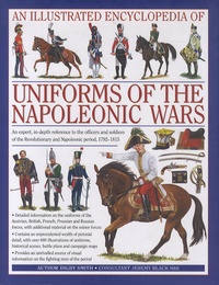 Arthur Digby-Smith et Jeremy Black - An Illustrated Encyclopedia of Uniforms of the Napoleonic Wars - An expert, in-depth reference to the officers and soldiers of the Revolutionary ans Napoleonic period, 1792-1815.
