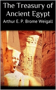 Arthur E. P. Brome Weigall - The Treasury of Ancient Egypt.