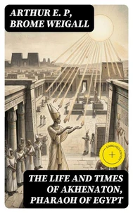 The Life and Times of Akhenaton, Pharaoh of Egypt