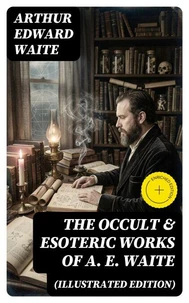 The Occult &amp; Esoteric Works of A. E. Waite (Illustrated Edition)