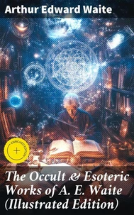 The Occult &amp; Esoteric Works of A. E. Waite (Illustrated Edition)