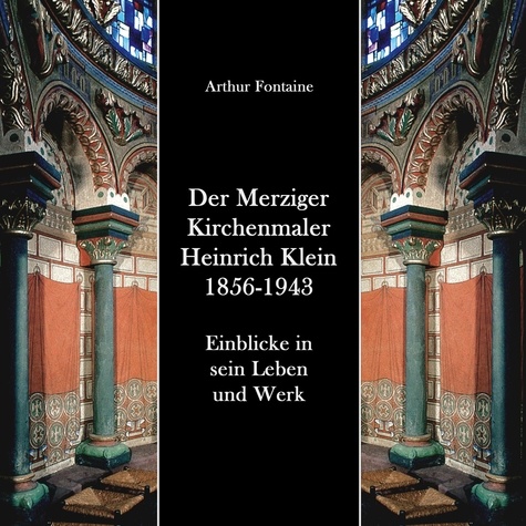 Der Merziger Kirchenmaler Heinrich Klein 1856-1943. Einblicke in sein Leben und Werk
