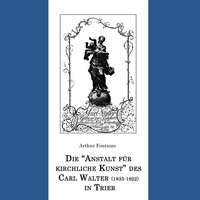 Arthur Fontaine - Die "Anstalt für kirchliche Kunst" des Carl Walter (1833-1922) in Trier.