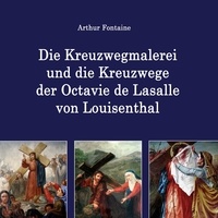 Arthur Fontaine - Die Kreuzwegmalerei und die Kreuzwege der Octavie de Lasalle von Louisenthal.