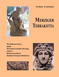 Arthur Fontaine - Merziger Terrakotta - Weltkarriere und Wiederentdeckung eines historischen Industrieproduktes.