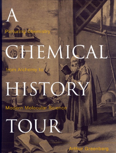 Arthur Greenberg - A Chemical History Tour. Picturing Chemistry From Alchemy To Modern Molecular Science.