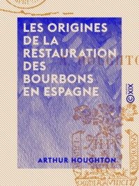 Arthur Houghton - Les Origines de la restauration des Bourbons en Espagne.