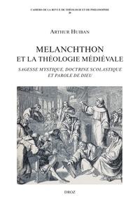 Arthur Huiban - Melanchthon et la théologie médiévale - Sagesse mystique, doctrine scolastique et Parole de Dieu.