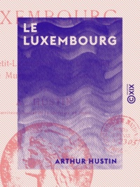Arthur Hustin - Le Luxembourg - Le palais, le Petit-Luxembourg, le jardin, le musée, les carrières.