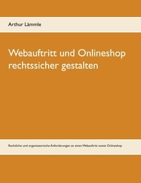 Arthur Lämmle - Webauftritt und Onlineshop rechtssicher gestalten - Rechtliche und organisatorische Anforderungen an einen Webauftritt sowie Onlineshop.