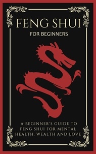  Arthur Lancelot - Feng Shui For Beginners: A Beginner’s Guide To Feng Shui For Mental Health, Wealth And Love.