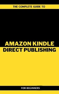 The Complete Guide To Amazon Kindle Direct Publishing For Beginners