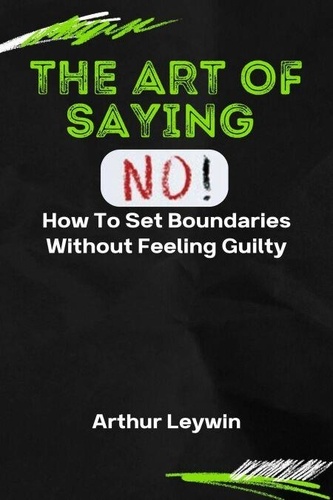 The Art of Saying No: How to Set Boundaries... de Arthur Leywin - ePub ...