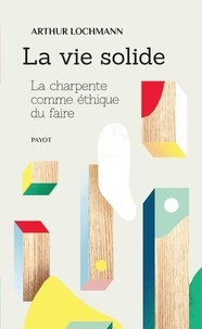 Téléchargements de livres pour mac La vie solide  - La charpente comme éthique du faire par Arthur Lochmann (Litterature Francaise) 9782228922715