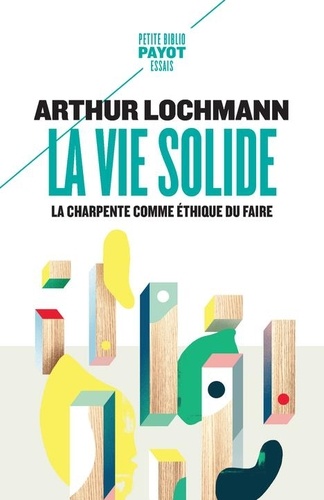 Arthur Lochmann - La vie solide - La charpente comme éthique du faire.