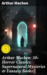Arthur Machen: 30+ Horror Classics, Supernatural Mysteries &amp; Fantasy Books