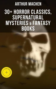 Arthur Machen: 30+ Horror Classics, Supernatural Mysteries &amp; Fantasy Books