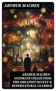 Arthur Machen - Ultimate Collection: The Greatest Occult &amp; Supernatural Classics