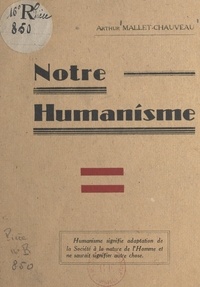 Arthur Mallet-Chauveau - Notre humanisme.