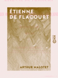 Arthur Malotet - Étienne de Flacourt - Ou les Origines de la colonisation française à Madagascar, 1648-1661.