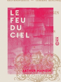 Arthur Mangin - Le Feu du ciel - Histoire de l'électricité et de ses principales applications.