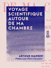 Arthur Mangin et  Pitre-Chevalier - Voyage scientifique autour de ma chambre.