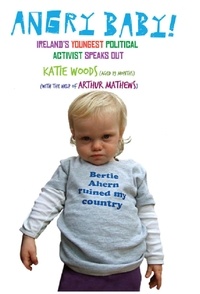 Arthur Mathews - Angry Baby: Ireland's Youngest Political Activist Speaks Out - A Toddler's Take on Ireland's Economic Meltdown.