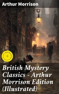 British Mystery Classics - Arthur Morrison Edition (Illustrated)