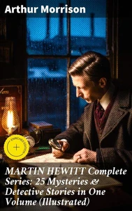 MARTIN HEWITT Complete Series: 25 Mysteries &amp; Detective Stories in One Volume (Illustrated)