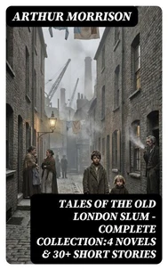 Tales of the Old London Slum – Complete Collection:4 Novels &amp; 30+ Short Stories