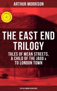 THE EAST END TRILOGY: Tales of Mean Streets, A Child of the Jago &amp; To London Town