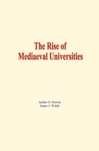 Arthur O. Norton et James J. Walsh - The Rise of Mediaeval Universities.