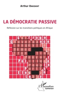 Arthur Onkoant - La démocratie passive - Réflexion sur les transitions politiques en Afrique.