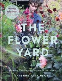 Arthur Parkinson - The Flower Yard - Growing Flamboyant Flowers in Containers  – THE SUNDAY TIMES BESTSELLER.