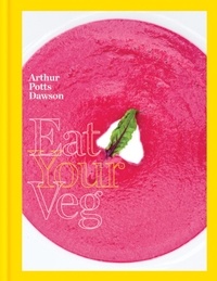 Arthur Potts Dawson - Eat Your Veg - More than a vegetarian cookbook, with vegetable recipes and feasts.