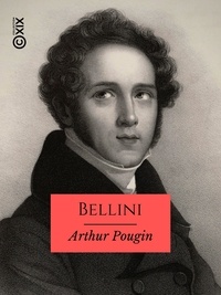 Arthur Pougin - Bellini - Sa vie, ses œuvres.