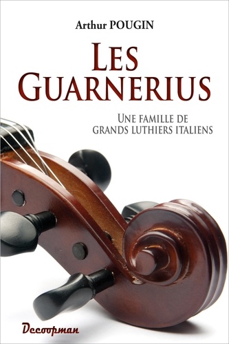 Arthur Pougin - Les Guarnerius - Une famille de grands luthiers italiens.