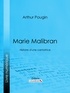 Arthur Pougin et  Ligaran - Marie Malibran - Histoire d'une cantatrice.