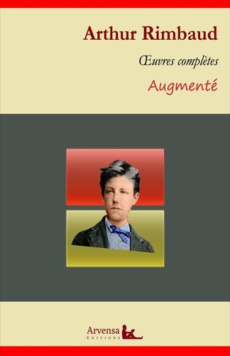 Arthur Rimbaud : Oeuvres complètes et annexes (annotées, illustrées). Poésies complètes, Correspondance, Illuminations, Une saison en enfer ...