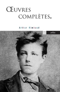 Arthur Rimbaud - Oeuvres complètes - Poésies, Illuminations, Une saison en enfer, Proses diverses, Lettres.