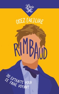 Arthur Rimbaud - Osez (re)lire Rimbaud - 30 extraits pour se faire voyant.