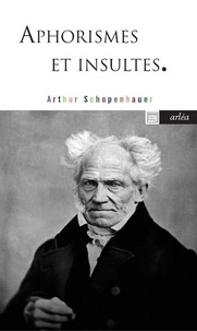 Arthur Schopenhauer - Aphorismes et insultes.