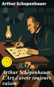 Arthur Schopenhauer: L'Art d'avoir toujours raison