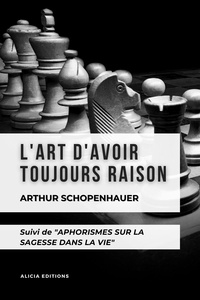 Arthur Schopenhauer - L'Art d'avoir toujours Raison - suivi de ""Aphorismes sur la Sagesse dans la vie"" (Premium Ebook).