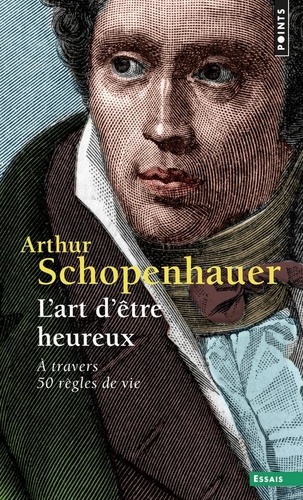 Arthur Schopenhauer - L'art d'être heureux - A travers 50 règles de vie.