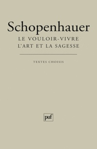 Arthur Schopenhauer - Le vouloir-vivre - L'art et la sagesse - Textes choisis.