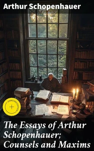 The Essays of Arthur Schopenhauer; Counsels and Maxims